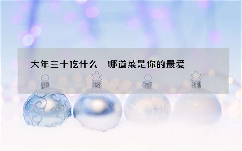 大年三十吃什么 哪道菜是你的最爱